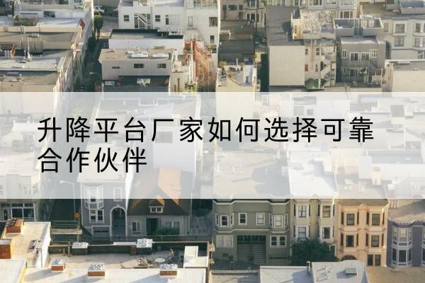 石峰升降平台厂家-如何选择可靠合作伙伴