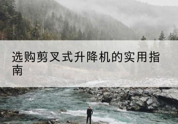 石峰剪叉式升降机怎么选-选购剪叉式升降机的实用指南