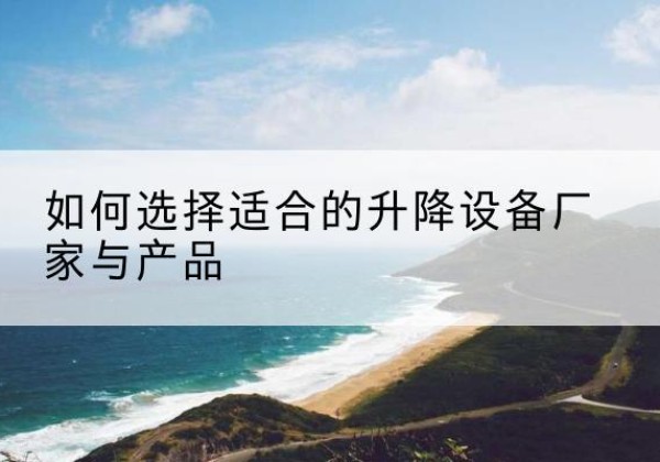 石峰电动升降平台厂家-如何选择适合的升降设备厂家与产品