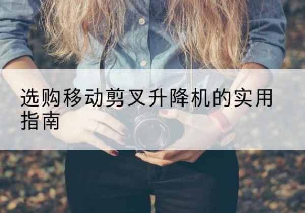 石峰移动剪叉升降机怎么选-选购移动剪叉升降机的实用指南