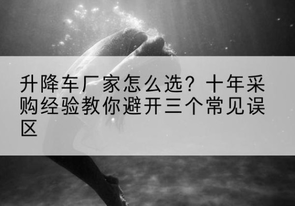 石峰升降车厂家-怎么选？十年采购经验教你避开三个常见误区