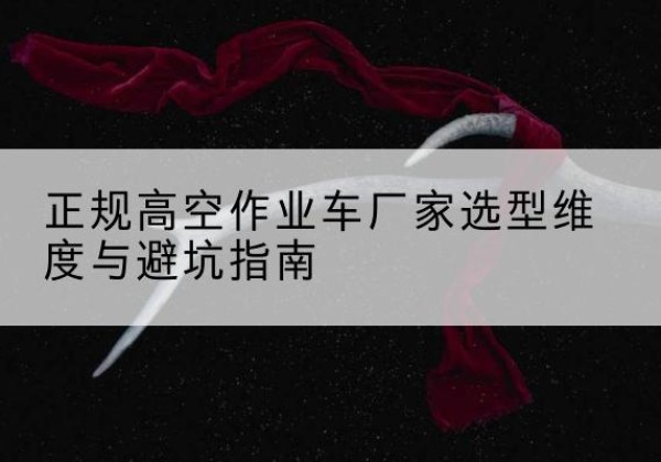 石峰高空作业车厂家-正规选型维度与避坑指南