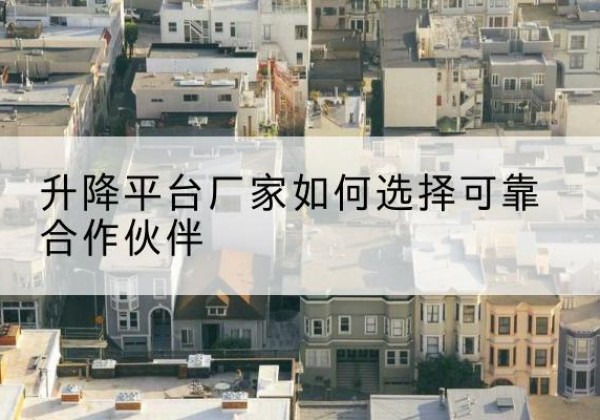 石峰升降平台厂家-如何选择可靠合作伙伴